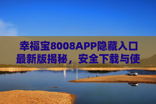幸福宝8008APP隐藏入口最新版揭秘,安全下载与使用指南,幸福宝8008APP隐藏入口最新版揭秘,安全下载与使用指南 幸福宝8008APP隐藏入口最新版揭秘,安全下载与使用指南,幸福宝8008APP隐藏入口最新版揭秘,安全下载与使用指南