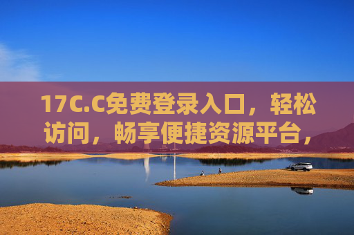 17C.C免费登录入口,轻松访问,畅享便捷资源平台,17C.C免费登录入口,便捷资源平台轻松畅享 17C.C免费登录入口,轻松访问,畅享便捷资源平台,17C.C免费登录入口,便捷资源平台轻松畅享