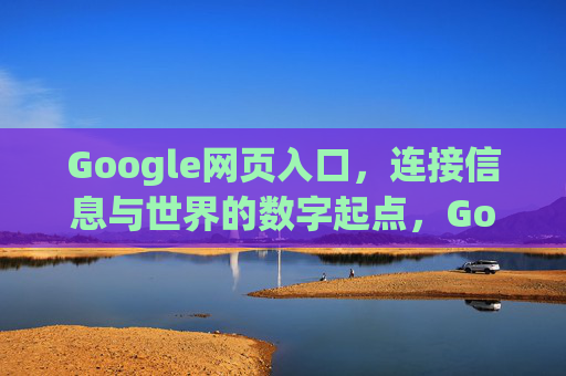 Google网页入口,连接信息与世界的数字起点,Google网页入口,连接信息与世界的数字起点 Google网页入口,连接信息与世界的数字起点,Google网页入口,连接信息与世界的数字起点