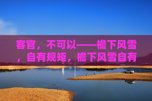 客官,不可以——檐下风雪,自有规矩,檐下风雪自有规矩 客官,不可以——檐下风雪,自有规矩,檐下风雪自有规矩
