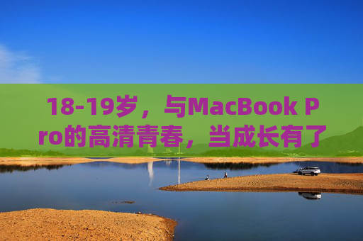 18-19岁,与MacBook Pro的高清青春,当成长有了细腻的注脚,18-19岁,MacBook Pro里的细腻青春注脚 18-19岁,与MacBook Pro的高清青春,当成长有了细腻的注脚,18-19岁,MacBook Pro里的细腻青春注脚