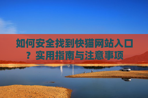 如何安全找到快猫网站入口？实用指南与注意事项