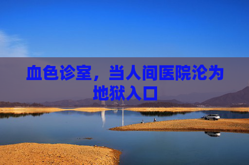 血色诊室,当人间医院沦为地狱入口 血色诊室,当人间医院沦为地狱入口