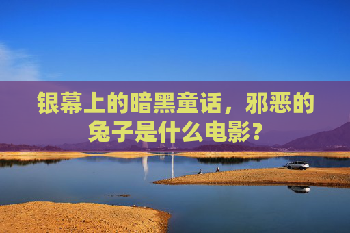 银幕上的暗黑童话,邪恶的兔子是什么电影? 银幕上的暗黑童话,邪恶的兔子是什么电影?