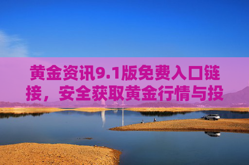 黄金资讯9.1版免费入口链接，安全获取黄金行情与投资指南，黄金资讯9.1版免费安全入口，行情与投资指南直达