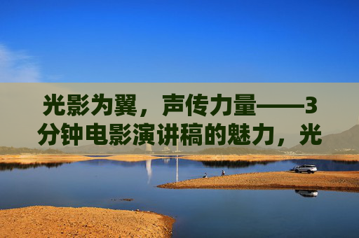 光影为翼,声传力量——3分钟电影演讲稿的魅力,光影为翼,声传力量,3分钟电影演讲稿的魅力 光影为翼,声传力量——3分钟电影演讲稿的魅力,光影为翼,声传力量,3分钟电影演讲稿的魅力