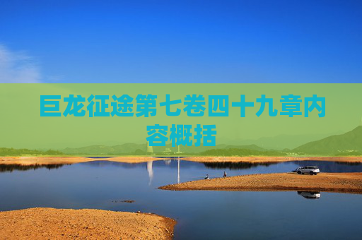 巨龙征途第七卷四十九章内容概括 巨龙征途第七卷四十九章内容概括