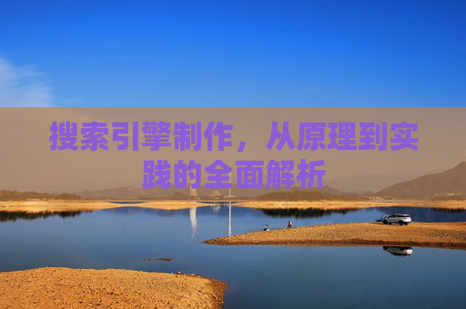 搜索引擎制作,从原理到实践的全面解析 搜索引擎制作,从原理到实践的全面解析