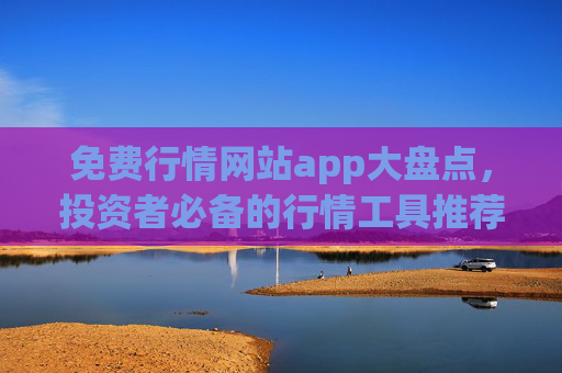 免费行情网站app大盘点，投资者必备的行情工具推荐，免费行情工具大盘点，投资者必备APP推荐