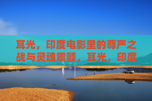耳光,印度电影里的尊严之战与灵魂震颤,耳光,印度影的尊严之战与灵魂震颤 耳光,印度电影里的尊严之战与灵魂震颤,耳光,印度影的尊严之战与灵魂震颤