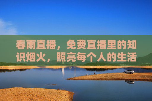 春雨直播，免费直播里的知识烟火，照亮每个人的生活日常
