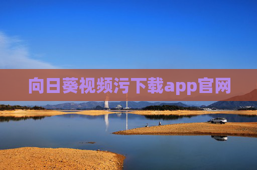 向日葵视频污下载app官网 向日葵视频污下载app官网