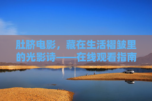 肚脐电影,藏在生活褶皱里的光影诗——在线观看指南,肚脐电影,生活褶皱里的光影诗——在线观看指南 肚脐电影,藏在生活褶皱里的光影诗——在线观看指南,肚脐电影,生活褶皱里的光影诗——在线观看指南