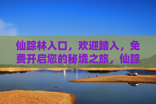 仙踪林入口,欢迎踏入,免费开启您的秘境之旅,仙踪林入口,欢迎开启免费秘境之旅 仙踪林入口,欢迎踏入,免费开启您的秘境之旅,仙踪林入口,欢迎开启免费秘境之旅