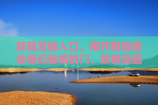 妖精漫画入口,推开那扇通往奇幻秘境的门,妖精漫画入口,奇幻秘境之门 妖精漫画入口,推开那扇通往奇幻秘境的门,妖精漫画入口,奇幻秘境之门