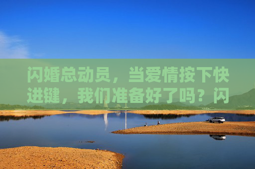 闪婚总动员，当爱情按下快进键，我们准备好了吗？闪婚，爱情按下快进键，我们准备好了吗？