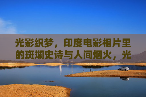 光影织梦,印度电影相片里的斑斓史诗与人间烟火,光影织梦,印度电影的斑斓史诗与人间烟火 光影织梦,印度电影相片里的斑斓史诗与人间烟火,光影织梦,印度电影的斑斓史诗与人间烟火