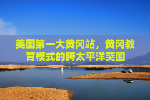 美国第一大黄冈站，黄冈教育模式的跨太平洋突围