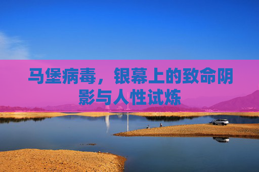 马堡病毒,银幕上的致命阴影与人性试炼 马堡病毒,银幕上的致命阴影与人性试炼