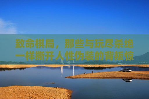 致命棋局,那些与玩尽杀绝一样撕开人性伪装的背叛惊悚片,致命棋局,撕开人性伪装的背叛惊悚 致命棋局,那些与玩尽杀绝一样撕开人性伪装的背叛惊悚片,致命棋局,撕开人性伪装的背叛惊悚