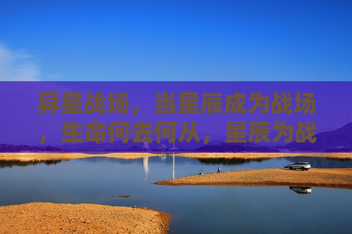 异星战场，当星辰成为战场，生命何去何从，星辰为战，生命何往