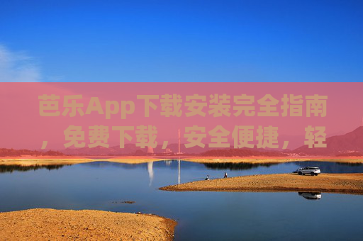 芭乐App下载安装完全指南,免费下载,安全便捷,轻松畅享 芭乐App下载安装完全指南,免费下载,安全便捷,轻松畅享