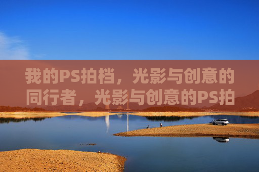 我的PS拍档,光影与创意的同行者,光影与创意的PS拍档 我的PS拍档,光影与创意的同行者,光影与创意的PS拍档