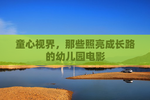 童心视界，那些照亮成长路的幼儿园电影