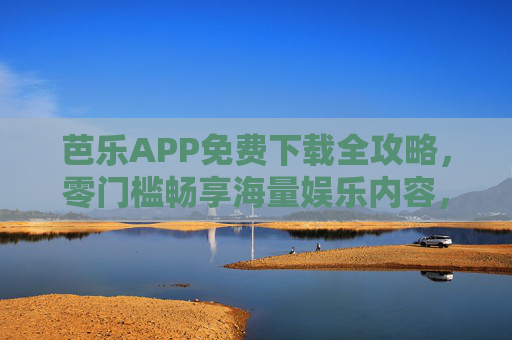 芭乐APP免费下载全攻略,零门槛畅享海量娱乐内容,芭乐APP免费下载全攻略,零门槛畅享海量娱乐 芭乐APP免费下载全攻略,零门槛畅享海量娱乐内容,芭乐APP免费下载全攻略,零门槛畅享海量娱乐