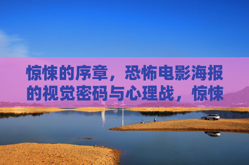 惊悚的序章,恐怖电影海报的视觉密码与心理战,惊悚序章,恐怖电影海报的视觉密码与心理战 惊悚的序章,恐怖电影海报的视觉密码与心理战,惊悚序章,恐怖电影海报的视觉密码与心理战