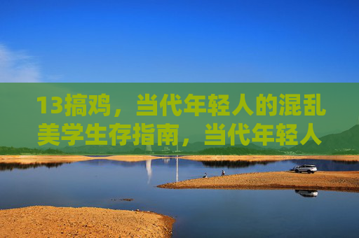 13搞鸡,当代年轻人的混乱美学生存指南,当代年轻人的混乱美学生存指南 13搞鸡,当代年轻人的混乱美学生存指南,当代年轻人的混乱美学生存指南