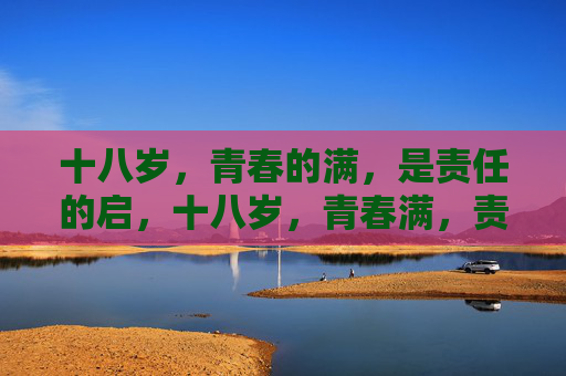 十八岁,青春的满,是责任的启,十八岁,青春满,责任启 十八岁,青春的满,是责任的启,十八岁,青春满,责任启