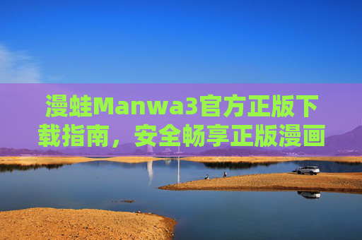 漫蛙Manwa3官方正版下载指南,安全畅享正版漫画阅读新体验,漫蛙Manwa3官方正版下载指南,安全畅享正版漫画新体验 漫蛙Manwa3官方正版下载指南,安全畅享正版漫画阅读新体验,漫蛙Manwa3官方正版下载指南,安全畅享正版漫画新体验