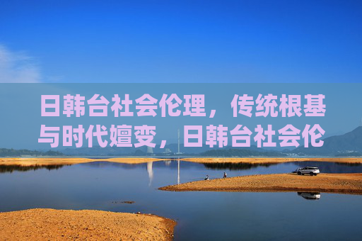 日韩台社会伦理,传统根基与时代嬗变,日韩台社会伦理,传统根基与时代嬗变 日韩台社会伦理,传统根基与时代嬗变,日韩台社会伦理,传统根基与时代嬗变