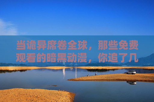 当诡异席卷全球,那些免费观看的暗黑动漫,你追了几部?诡异席卷全球,免费暗黑动漫你追了几部? 当诡异席卷全球,那些免费观看的暗黑动漫,你追了几部?诡异席卷全球,免费暗黑动漫你追了几部?