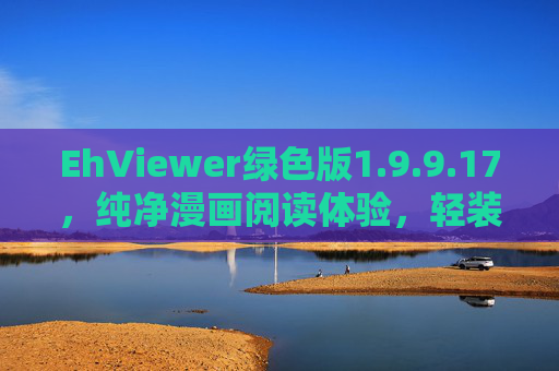 EhViewer绿色版1.9.9.17,纯净漫画阅读体验,轻装上阵追番无忧,EhViewer绿色版1.9.9.17,纯净漫画阅读,轻装追番无忧 EhViewer绿色版1.9.9.17,纯净漫画阅读体验,轻装上阵追番无忧,EhViewer绿色版1.9.9.17,纯净漫画阅读,轻装追番无忧