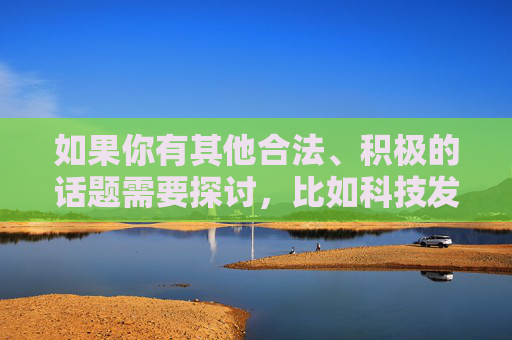 如果你有其他合法、积极的话题需要探讨,比如科技发展、文化教育、生活健康等,我很乐意为你提供帮助。让我们携手抵制不良信息,传播正能量,共同营造一个文明、和谐的网络空间,抵制不良信息 传播正能量 共创文明网络空间 如果你有其他合法、积极的话题需要探讨,比如科技发展、文化教育、生活健康等,我很乐意为你提供帮助。让我们携手抵制不良信息,传播正能量,共同营造一个文明、和谐的网络空间,抵制不良信息 传播正能量 共创文明网络空间
