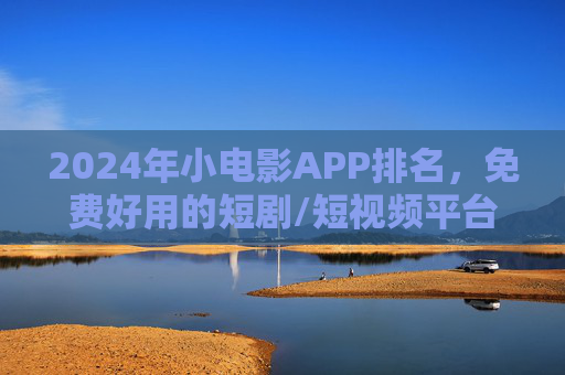 2024年小电影APP排名,免费好用的短剧/短视频平台推荐,2024年小电影APP排名,免费好用的短剧/短视频平台推荐 2024年小电影APP排名,免费好用的短剧/短视频平台推荐,2024年小电影APP排名,免费好用的短剧/短视频平台推荐