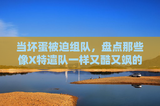 当坏蛋被迫组队,盘点那些像X特遣队一样又酷又飒的团队电影,反英雄被迫组队,又酷又飒的团队电影 当坏蛋被迫组队,盘点那些像X特遣队一样又酷又飒的团队电影,反英雄被迫组队,又酷又飒的团队电影
