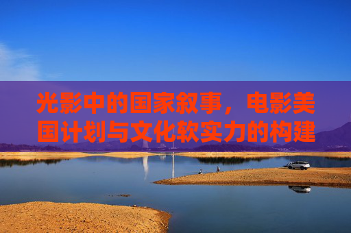 光影中的国家叙事,电影美国计划与文化软实力的构建,光影中的国家叙事,美国电影计划与文化软实力构建 光影中的国家叙事,电影美国计划与文化软实力的构建,光影中的国家叙事,美国电影计划与文化软实力构建