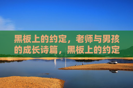 黑板上的约定,老师与男孩的成长诗篇,黑板上的约定,师生成长诗篇 黑板上的约定,老师与男孩的成长诗篇,黑板上的约定,师生成长诗篇