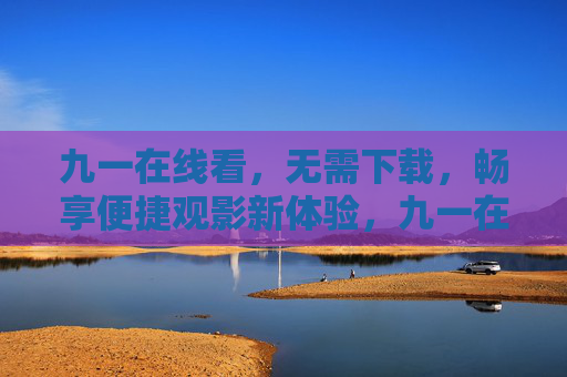 九一在线看,无需下载,畅享便捷观影新体验,九一在线看,无需下载,畅享便捷观影新体验 九一在线看,无需下载,畅享便捷观影新体验,九一在线看,无需下载,畅享便捷观影新体验