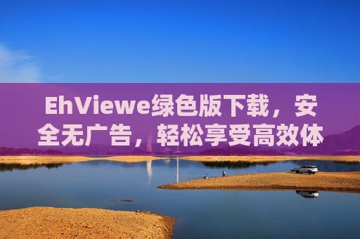 EhViewe绿色版下载,安全无广告,轻松享受高效体验,EhViewe绿色版下载,安全无广告,高效体验轻松享 EhViewe绿色版下载,安全无广告,轻松享受高效体验,EhViewe绿色版下载,安全无广告,高效体验轻松享