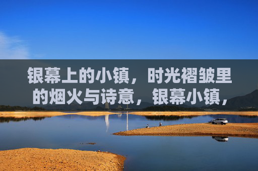 银幕上的小镇,时光褶皱里的烟火与诗意,银幕小镇,时光褶皱里的烟火诗意 银幕上的小镇,时光褶皱里的烟火与诗意,银幕小镇,时光褶皱里的烟火诗意