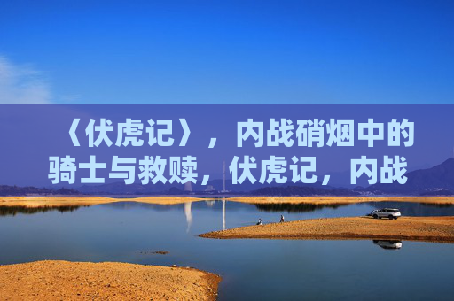 〈伏虎记〉,内战硝烟中的骑士与救赎,伏虎记,内战硝烟中的骑士救赎 〈伏虎记〉,内战硝烟中的骑士与救赎,伏虎记,内战硝烟中的骑士救赎