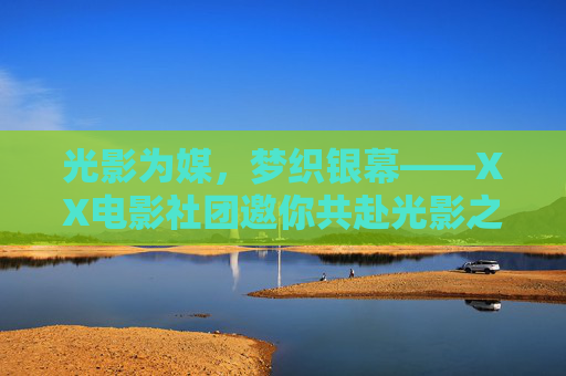 光影为媒,梦织银幕——XX电影社团邀你共赴光影之旅,光影织梦,银幕共赴——XX电影社团邀你同行 光影为媒,梦织银幕——XX电影社团邀你共赴光影之旅,光影织梦,银幕共赴——XX电影社团邀你同行