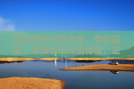 正版观看日剧全集,告别盗版,享受合法高清体验,正版高清日剧全集,告别盗版合法观看 正版观看日剧全集,告别盗版,享受合法高清体验,正版高清日剧全集,告别盗版合法观看