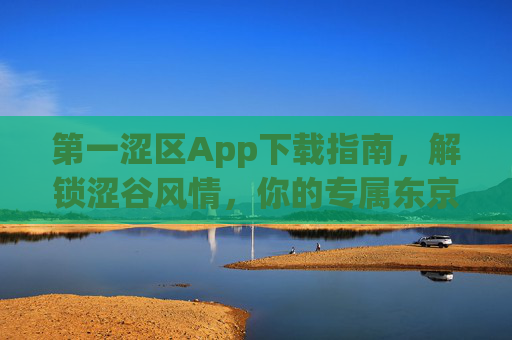 第一涩区App下载指南,解锁涩谷风情,你的专属东京生活助手 第一涩区App下载指南,解锁涩谷风情,你的专属东京生活助手