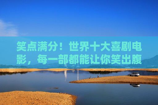 笑点满分!世界十大喜剧电影,每一部都能让你笑出腹肌 笑点满分!世界十大喜剧电影,每一部都能让你笑出腹肌