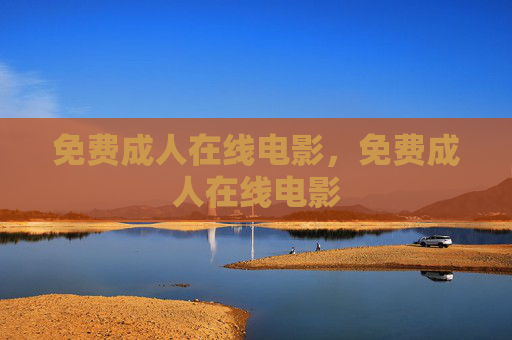 免费成人在线电影,免费成人在线电影 免费成人在线电影,免费成人在线电影